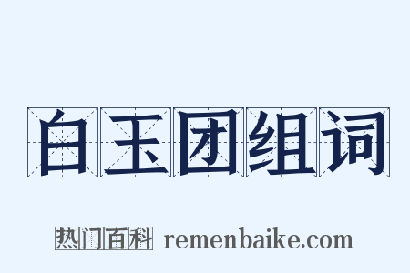 白玉团组词是什么意思的图片